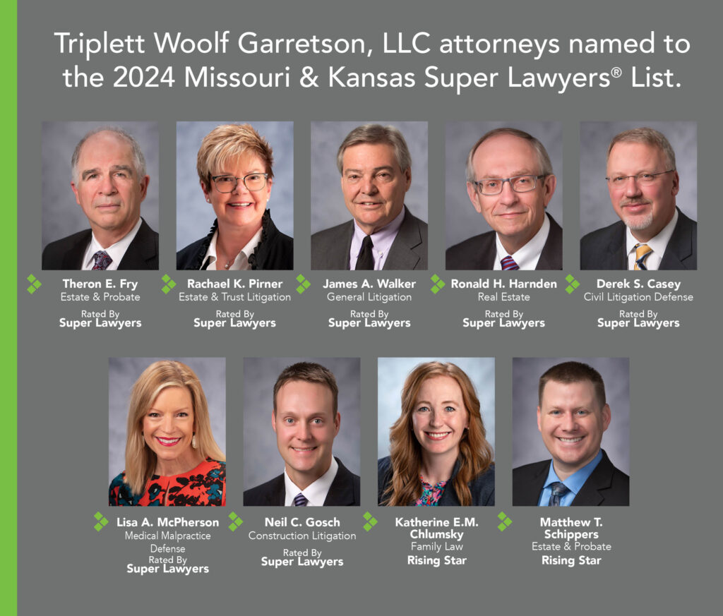 Triplett Woolf Garretson, LLC attorneys named to the 2024 Missouri & Kansas Super Lawyers® List including Theron E. Fry, Rachael K. Pirner, James A. Walker, Ronald H. Harnden, Derek S. Casey, Lisa A. McPherson, and Neil C. Gosch. Katherine E.M. Chlumsky and Matthew T. Schippers were named Rising Stars